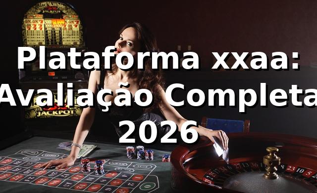 Plataforma xxaa: Avaliação Completa 2026 🚀