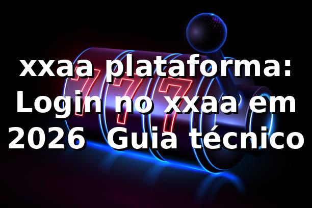 xxaa plataforma: Login no xxaa em 2026 🔐 Guia técnico