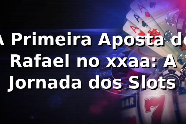 A Primeira Aposta de Rafael no xxaa: A Jornada dos Slots 🌟